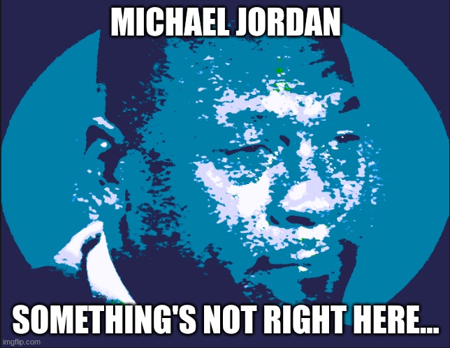 I've made art | MICHAEL JORDAN; SOMETHING'S NOT RIGHT HERE... | image tagged in epic | made w/ Imgflip meme maker