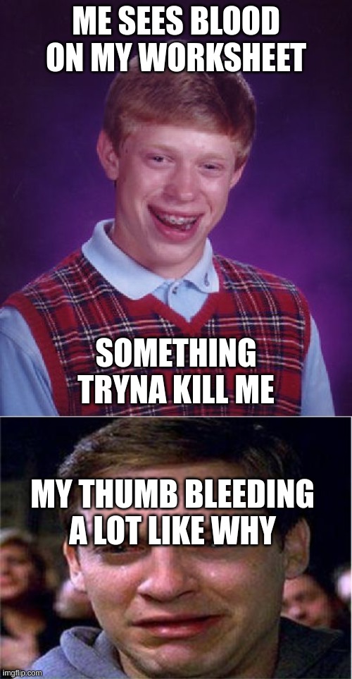 happened today it hurted a loted |  ME SEES BLOOD ON MY WORKSHEET; SOMETHING TRYNA KILL ME; MY THUMB BLEEDING A LOT LIKE WHY | image tagged in memes,bad luck brian,peter parker cry | made w/ Imgflip meme maker