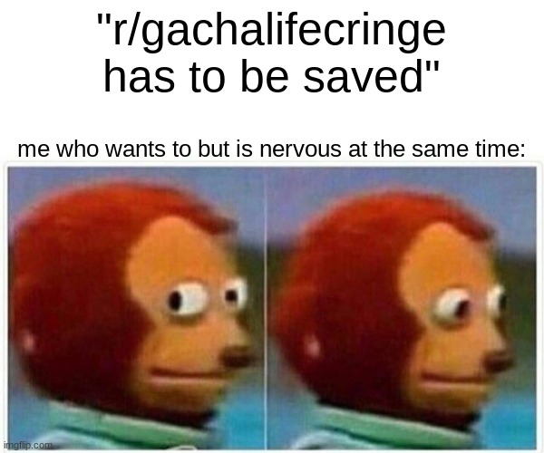 "r/gachalifecringe has to be saved" me who wants to but is nervous at the same time: | image tagged in memes,monkey puppet | made w/ Imgflip meme maker