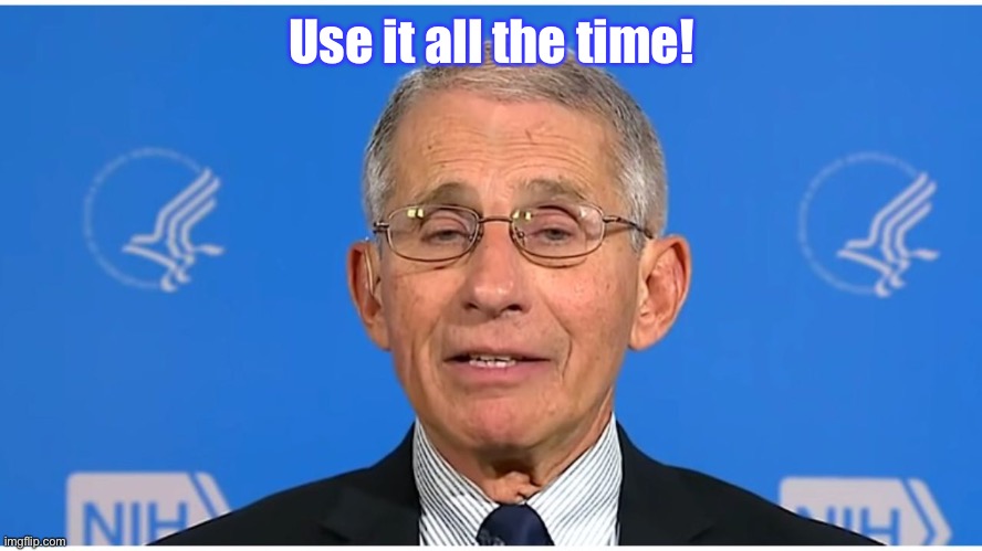 Dr Fauci | Use it all the time! | image tagged in dr fauci | made w/ Imgflip meme maker