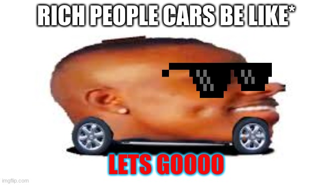 lets goo | RICH PEOPLE CARS BE LIKE*; LETS GOOOO | image tagged in dababy car | made w/ Imgflip meme maker