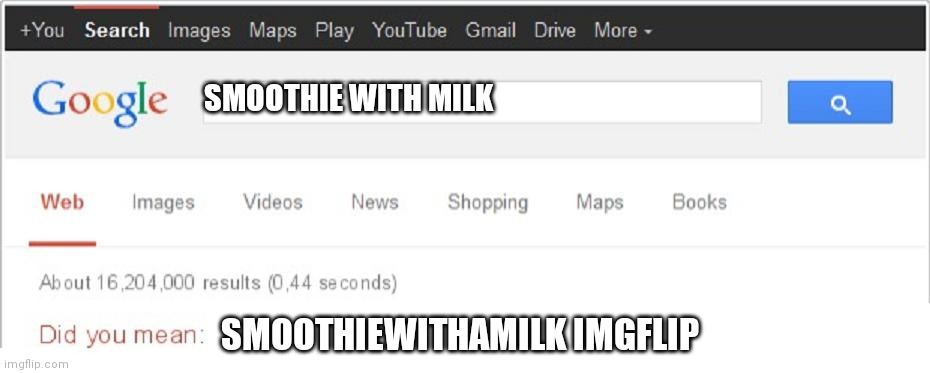 it's true | SMOOTHIE WITH MILK; SMOOTHIEWITHAMILK IMGFLIP | image tagged in did you mean,me,smoothie | made w/ Imgflip meme maker