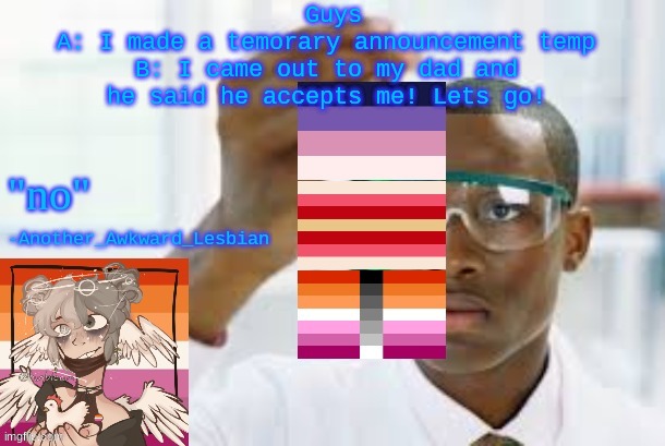 guys, gals, and nonbinary pals, we did it | Guys
A: I made a temorary announcement temp
B: I came out to my dad and he said he accepts me! Lets go! | made w/ Imgflip meme maker