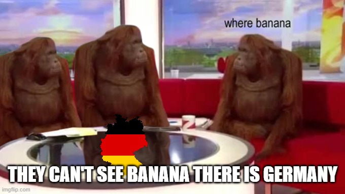 whare banana but germany is banana | THEY CAN'T SEE BANANA THERE IS GERMANY | image tagged in where banana | made w/ Imgflip meme maker