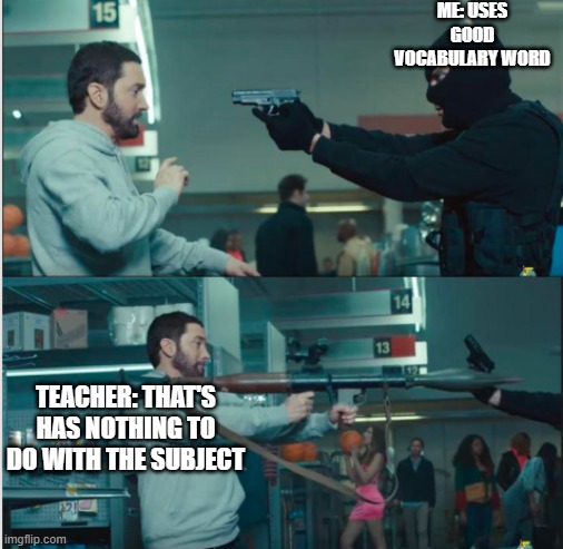 I hate vocabulary | ME: USES GOOD VOCABULARY WORD; TEACHER: THAT'S HAS NOTHING TO DO WITH THE SUBJECT | image tagged in eminem with rocket launcher,school | made w/ Imgflip meme maker