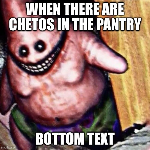 C H E T O S | WHEN THERE ARE CHETOS IN THE PANTRY; BOTTOM TEXT | image tagged in cursed image | made w/ Imgflip meme maker
