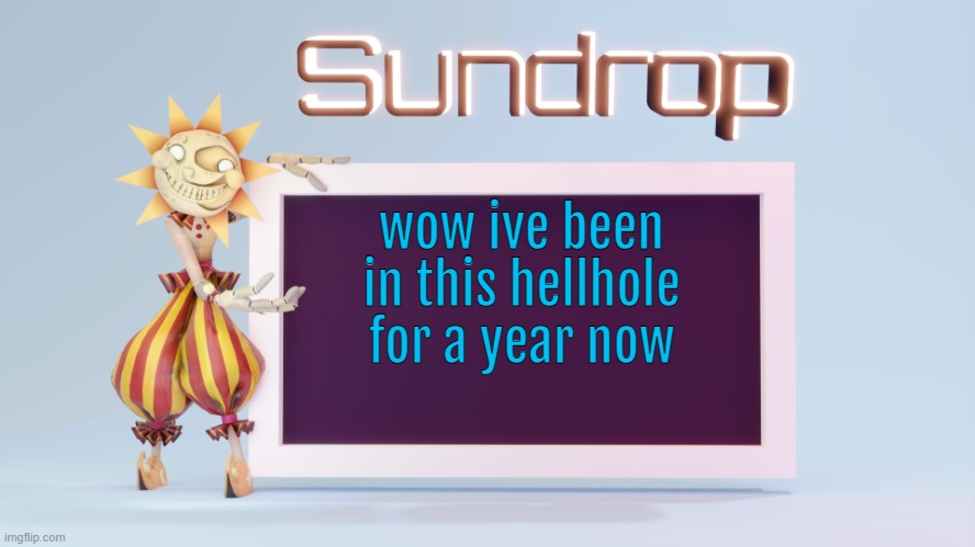 Sundrops temp | wow ive been in this hellhole for a year now | image tagged in sundrops temp | made w/ Imgflip meme maker