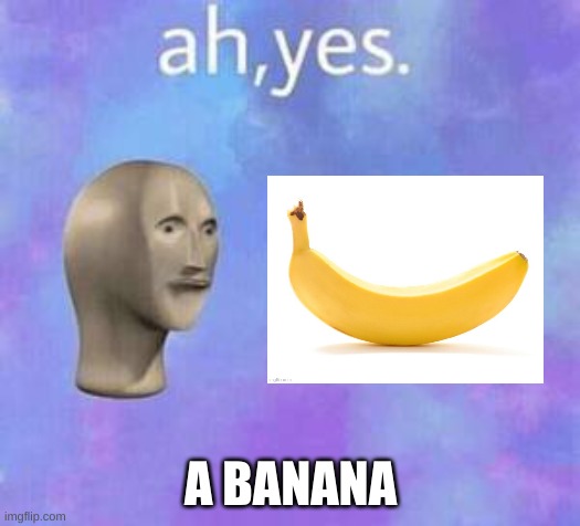 Ah yes | A BANANA | image tagged in ah yes | made w/ Imgflip meme maker