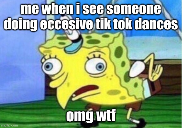 omg wtf | me when i see someone doing eccesive tik tok dances; omg wtf | image tagged in memes,mocking spongebob | made w/ Imgflip meme maker