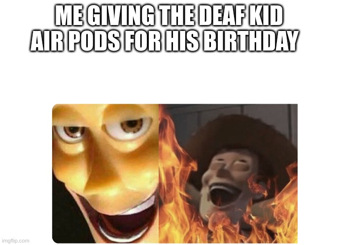 has anyone done this is irl | ME GIVING THE DEAF KID AIR PODS FOR HIS BIRTHDAY | image tagged in satanic woody | made w/ Imgflip meme maker
