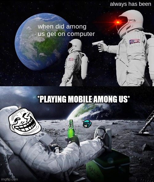 always has been; when did among us get on computer; *PLAYING MOBILE AMONG US* | image tagged in memes,always has been,chillin' astronaut | made w/ Imgflip meme maker