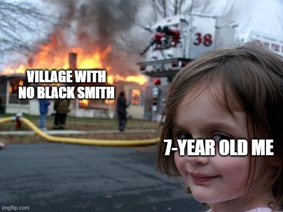 minecraft | VILLAGE WITH NO BLACK SMITH; 7-YEAR OLD ME | image tagged in memes,disaster girl | made w/ Imgflip meme maker