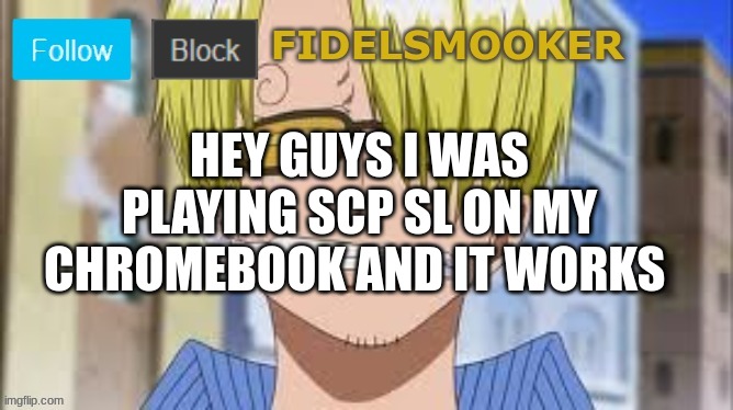 fidelsmooker | HEY GUYS I WAS PLAYING SCP SL ON MY CHROMEBOOK AND IT WORKS | image tagged in fidelsmooker | made w/ Imgflip meme maker