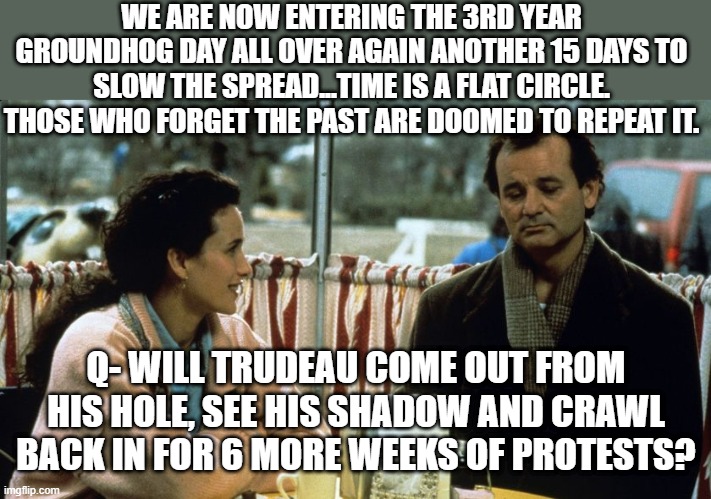 depopulation agenda | WE ARE NOW ENTERING THE 3RD YEAR GROUNDHOG DAY ALL OVER AGAIN ANOTHER 15 DAYS TO SLOW THE SPREAD...TIME IS A FLAT CIRCLE. THOSE WHO FORGET THE PAST ARE DOOMED TO REPEAT IT. Q- WILL TRUDEAU COME OUT FROM HIS HOLE, SEE HIS SHADOW AND CRAWL BACK IN FOR 6 MORE WEEKS OF PROTESTS? | image tagged in groundhog day diner,corona virus,nwo,the great awakening,meanwhile in canada,freedom | made w/ Imgflip meme maker
