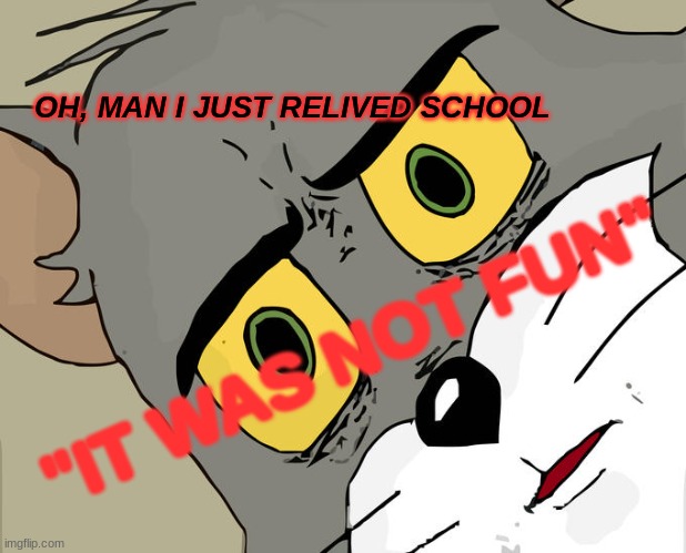 Unsettled Tom | OH, MAN I JUST RELIVED SCHOOL; "IT WAS NOT FUN" | image tagged in memes,unsettled tom | made w/ Imgflip meme maker