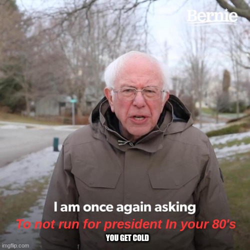 Bernie I Am Once Again Asking For Your Support | To not run for president In your 80's; YOU GET COLD | image tagged in memes,bernie i am once again asking for your support | made w/ Imgflip meme maker