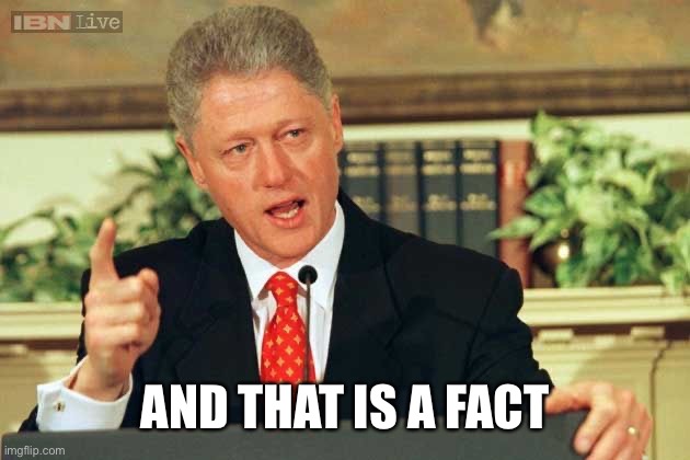 Bill Clinton - Sexual Relations | AND THAT IS A FACT | image tagged in bill clinton - sexual relations | made w/ Imgflip meme maker