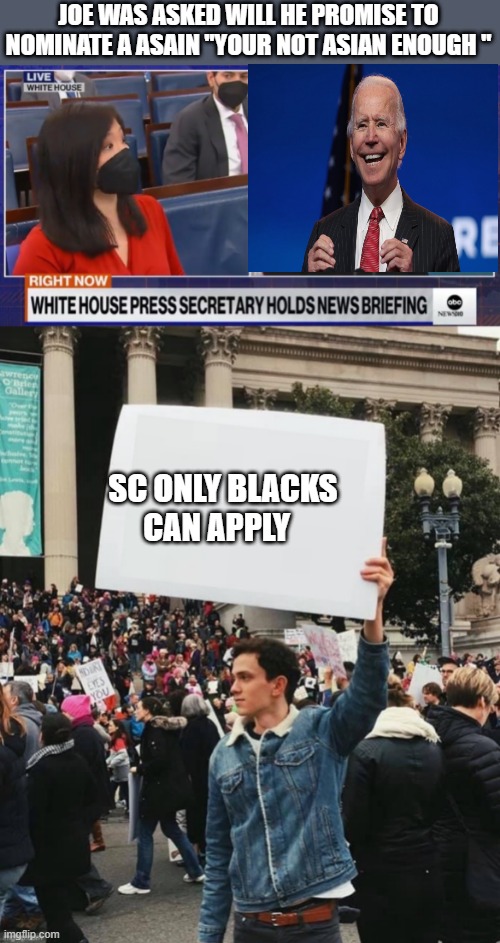 Well there you have it THE DEMrat party no longer tries to hide its racism. | JOE WAS ASKED WILL HE PROMISE TO NOMINATE A ASAIN "YOUR NOT ASIAN ENOUGH "; SC ONLY BLACKS CAN APPLY | image tagged in man holding sign | made w/ Imgflip meme maker