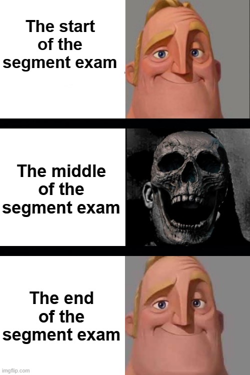 I forgor unit 3 | The start of the segment exam; The middle of the segment exam; The end of the segment exam | image tagged in mr incredible happy/horror | made w/ Imgflip meme maker