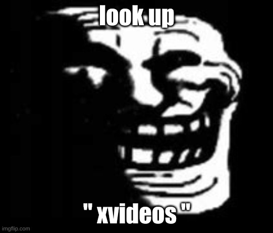 dark trollface | look up; " xvideos " | image tagged in dark trollface | made w/ Imgflip meme maker