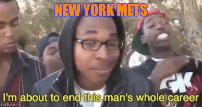 I’m about to end this man’s whole career | NEW YORK METS | image tagged in i m about to end this man s whole career | made w/ Imgflip meme maker