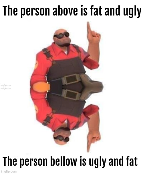 fat | The person above is fat and ugly; The person bellow is ugly and fat | image tagged in ugly | made w/ Imgflip meme maker