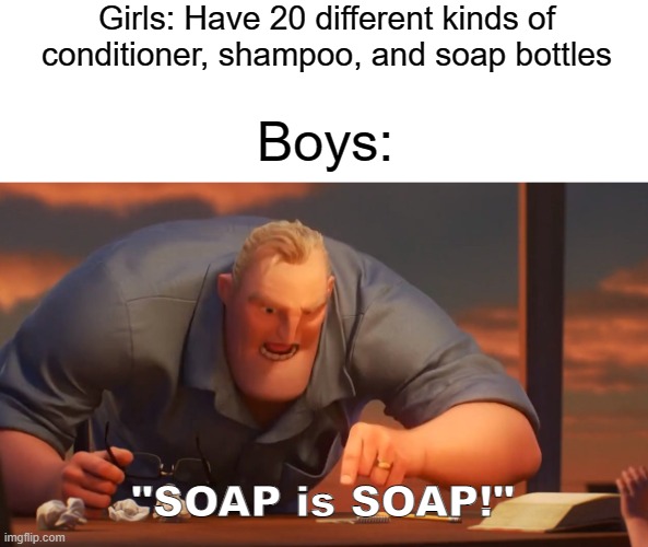 Soap is Soap! | Girls: Have 20 different kinds of conditioner, shampoo, and soap bottles; Boys:; "SOAP is SOAP!" | image tagged in blank is blank | made w/ Imgflip meme maker