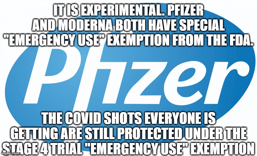 pfizer | IT IS EXPERIMENTAL. PFIZER AND MODERNA BOTH HAVE SPECIAL "EMERGENCY USE" EXEMPTION FROM THE FDA. THE COVID SHOTS EVERYONE IS GETTING ARE STI | image tagged in pfizer | made w/ Imgflip meme maker