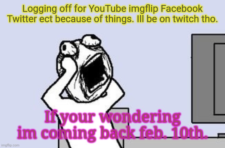 Going crazy | Logging off for YouTube imgflip Facebook Twitter ect because of things. Ill be on twitch tho. If your wondering im coming back feb. 10th. | image tagged in going crazy | made w/ Imgflip meme maker