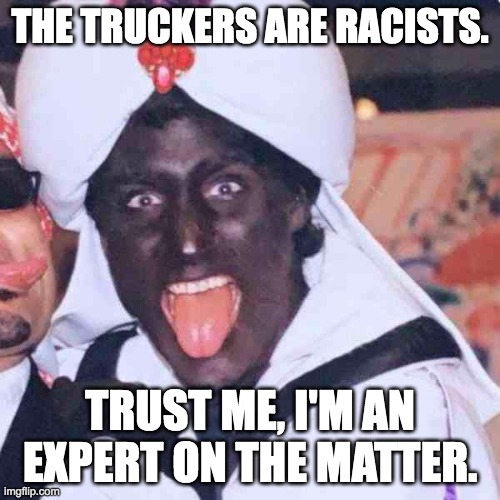 Justin Trudeau Knows Racists When He Sees Them | THE TRUCKERS ARE RACISTS. TRUST ME, I'M AN EXPERT ON THE MATTER. | image tagged in trudeau,freedom convoy,blackface,protest,mandates,justin trudeau | made w/ Imgflip meme maker
