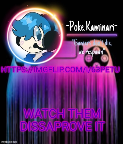 https://imgflip.com/i/63petu | HTTPS://IMGFLIP.COM/I/63PETU; WATCH THEM DISSAPROVE IT | image tagged in -poke kaminari- gaming temp | made w/ Imgflip meme maker