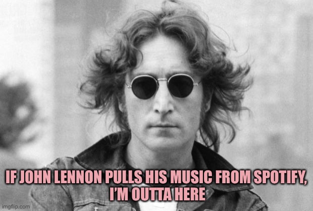 John Lennon |  IF JOHN LENNON PULLS HIS MUSIC FROM SPOTIFY,
 I’M OUTTA HERE | image tagged in john lennon | made w/ Imgflip meme maker