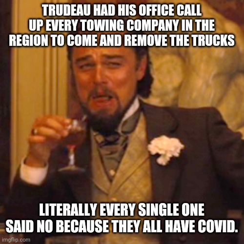 Military, police, truckers, towing companies, local security... They all stood down | TRUDEAU HAD HIS OFFICE CALL UP EVERY TOWING COMPANY IN THE REGION TO COME AND REMOVE THE TRUCKS; LITERALLY EVERY SINGLE ONE SAID NO BECAUSE THEY ALL HAVE COVID. | image tagged in memes,laughing leo | made w/ Imgflip meme maker