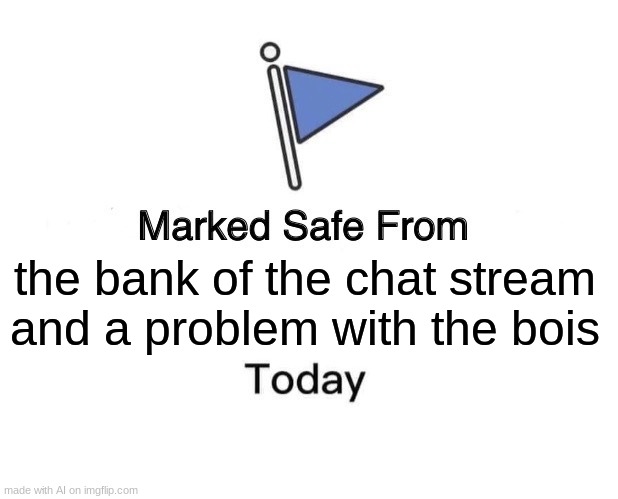 Marked Safe From Meme | the bank of the chat stream and a problem with the bois | image tagged in memes,marked safe from | made w/ Imgflip meme maker