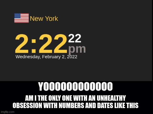 im being such a nerd but this is a once in a lifetime date | YOOOOOOOOOOOO; AM I THE ONLY ONE WITH AN UNHEALTHY OBSESSION WITH NUMBERS AND DATES LIKE THIS | image tagged in date | made w/ Imgflip meme maker