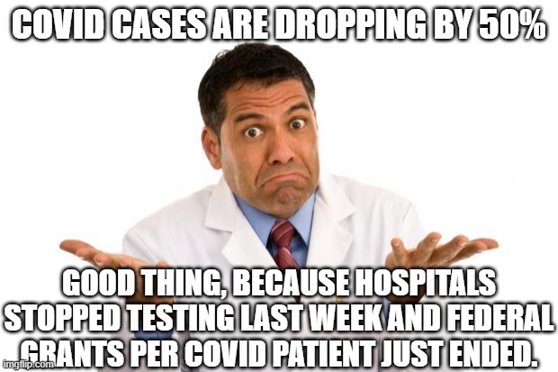 Confused doctor | COVID CASES ARE DROPPING BY 50%; GOOD THING, BECAUSE HOSPITALS STOPPED TESTING LAST WEEK AND FEDERAL GRANTS PER COVID PATIENT JUST ENDED. | image tagged in confused doctor | made w/ Imgflip meme maker