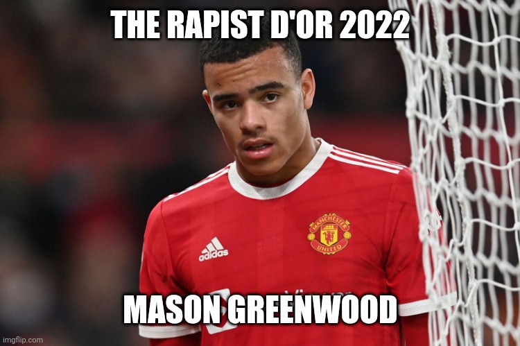 :/ | THE RAPIST D'OR 2022; MASON GREENWOOD | image tagged in greenwood | made w/ Imgflip meme maker