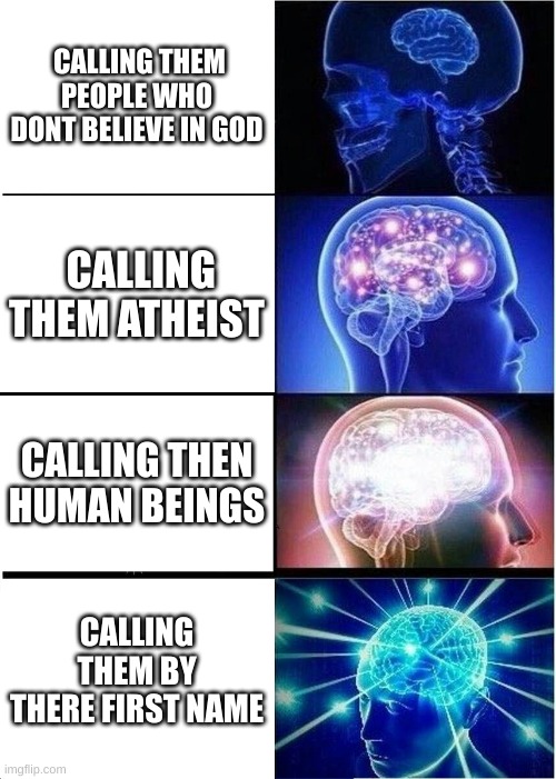 Expanding Brain | CALLING THEM PEOPLE WHO DONT BELIEVE IN GOD; CALLING THEM ATHEIST; CALLING THEN HUMAN BEINGS; CALLING THEM BY THERE FIRST NAME | image tagged in memes,expanding brain | made w/ Imgflip meme maker