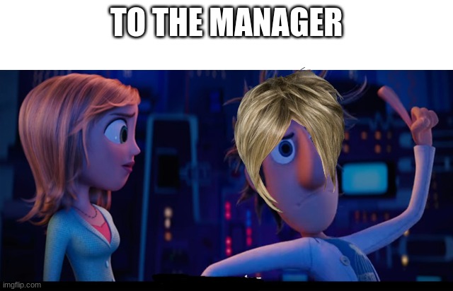 To the computer | TO THE MANAGER | image tagged in to the computer | made w/ Imgflip meme maker