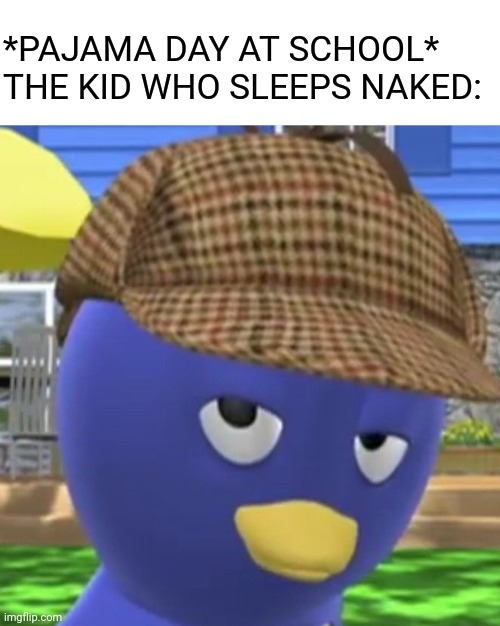The kid who sleeps naked during pajama day: | *PAJAMA DAY AT SCHOOL*
THE KID WHO SLEEPS NAKED: | image tagged in naked,pajama kid,backyard,sus | made w/ Imgflip meme maker