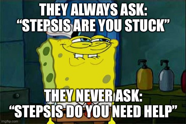 This is bullying, why you no help her? >:( | THEY ALWAYS ASK: “STEPSIS ARE YOU STUCK”; THEY NEVER ASK: “STEPSIS DO YOU NEED HELP” | image tagged in memes,don't you squidward | made w/ Imgflip meme maker