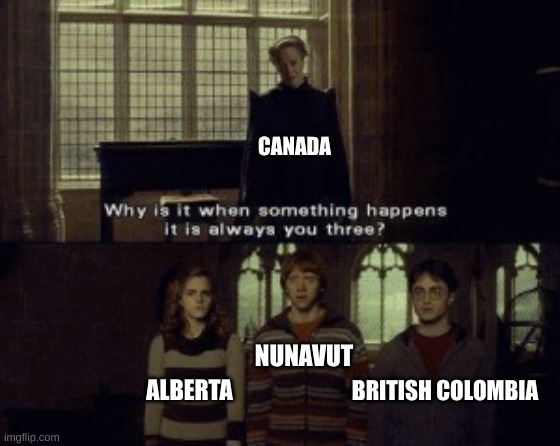 who here is guilty? | CANADA; NUNAVUT; ALBERTA; BRITISH COLOMBIA | image tagged in why is it that when something happens,memes | made w/ Imgflip meme maker