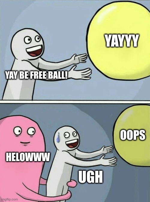 Ryan.t scheduale : by Tyson | YAYYY; YAY BE FREE BALL! OOPS; HELOWWW; UGH | image tagged in memes,running away balloon | made w/ Imgflip meme maker