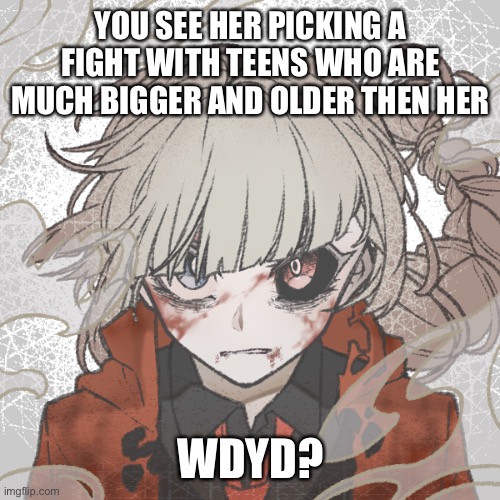 YOU SEE HER PICKING A FIGHT WITH TEENS WHO ARE MUCH BIGGER AND OLDER THEN HER; WDYD? | made w/ Imgflip meme maker