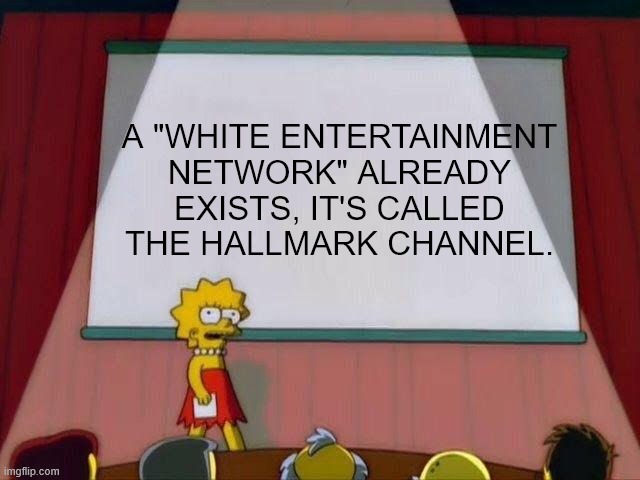 Lisa's Had It With Republican Talking Points | A "WHITE ENTERTAINMENT NETWORK" ALREADY EXISTS, IT'S CALLED THE HALLMARK CHANNEL. | image tagged in lisa simpson's presentation,scumbag republicans,bullshit,lies,tired of your crap | made w/ Imgflip meme maker