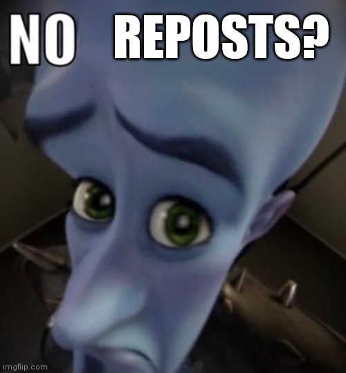 No bitches | REPOSTS? | image tagged in no bitches | made w/ Imgflip meme maker