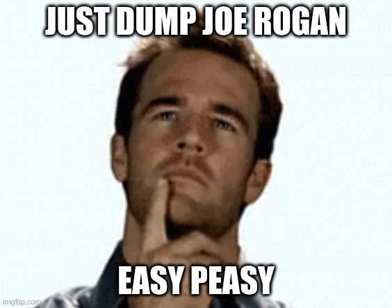 Advice to Spotify | JUST DUMP JOE ROGAN; EASY PEASY | image tagged in interesting | made w/ Imgflip meme maker