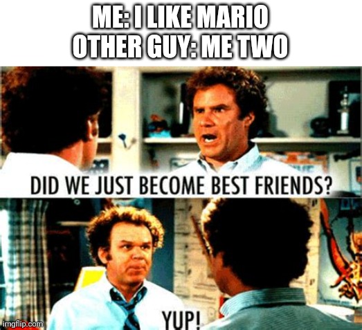 did we just become best friends | ME: I LIKE MARIO
OTHER GUY: ME TWO | image tagged in did we just become best friends | made w/ Imgflip meme maker