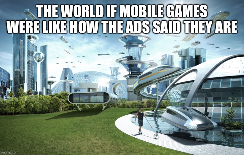 Futuristic Utopia | THE WORLD IF MOBILE GAMES WERE LIKE HOW THE ADS SAID THEY ARE | image tagged in futuristic utopia | made w/ Imgflip meme maker
