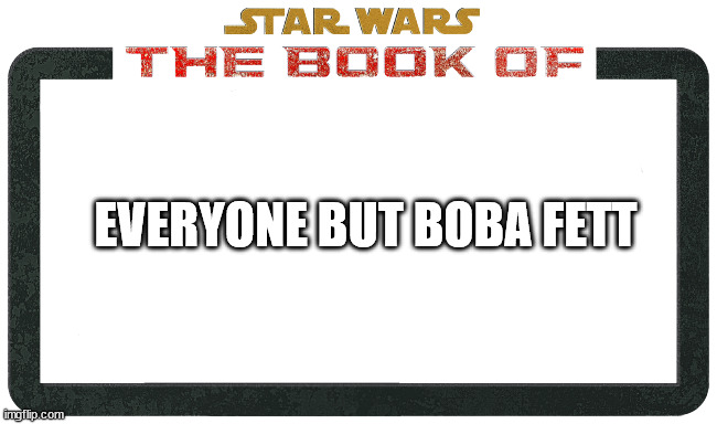 Star wars the book of Boba fett blank logo | EVERYONE BUT BOBA FETT | image tagged in star wars the book of boba fett blank logo | made w/ Imgflip meme maker